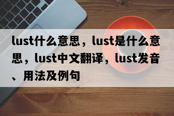 lust什么意思，lust是什么意思，lust中文翻譯，lust發(fā)音、用法及例句
