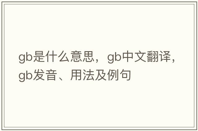 GB是什么意思，GB中文翻譯，GB發(fā)音、用法及例句
