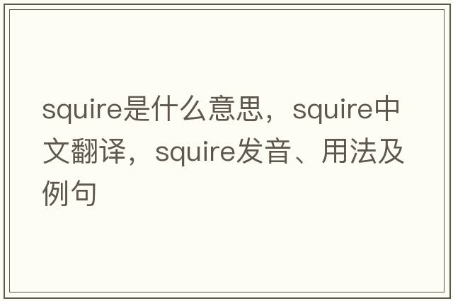 squire是什么意思，squire中文翻譯，squire發(fā)音、用法及例句
