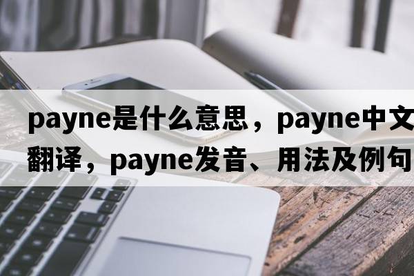 payne是什么意思，payne中文翻譯，payne發(fā)音、用法及例句