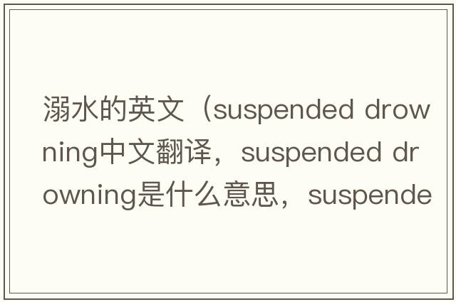 溺水的英文（suspended drowning中文翻譯，suspended drowning是什么意思，suspended drowning發(fā)音、用法及例句）