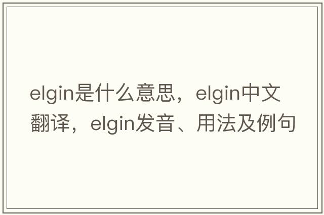 elgin是什么意思，elgin中文翻譯，elgin發(fā)音、用法及例句