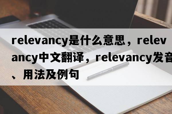 relevancy是什么意思，relevancy中文翻譯，relevancy發(fā)音、用法及例句