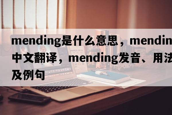 mending是什么意思，mending中文翻譯，mending發(fā)音、用法及例句