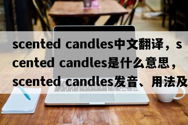scented candles中文翻譯，scented candles是什么意思，scented candles發(fā)音、用法及例句