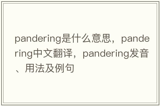 pandering是什么意思，pandering中文翻譯，pandering發(fā)音、用法及例句