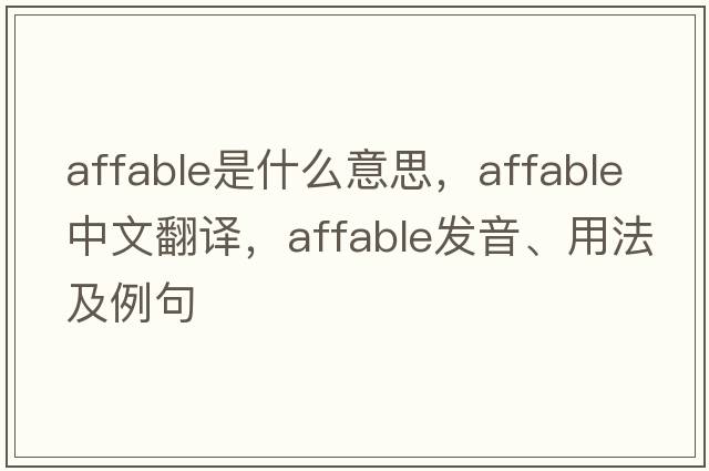 affable是什么意思，affable中文翻譯，affable發(fā)音、用法及例句