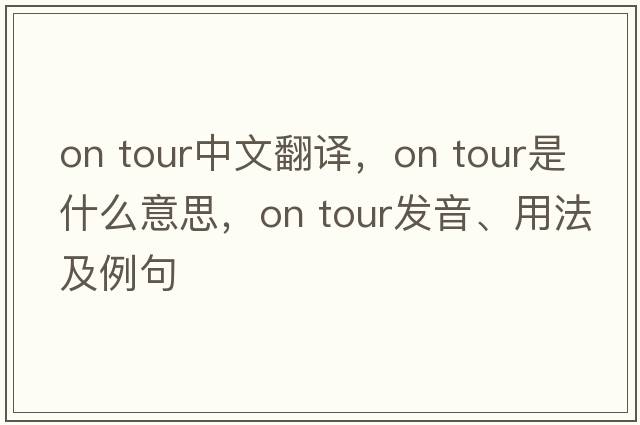 on tour中文翻譯，on tour是什么意思，on tour發(fā)音、用法及例句