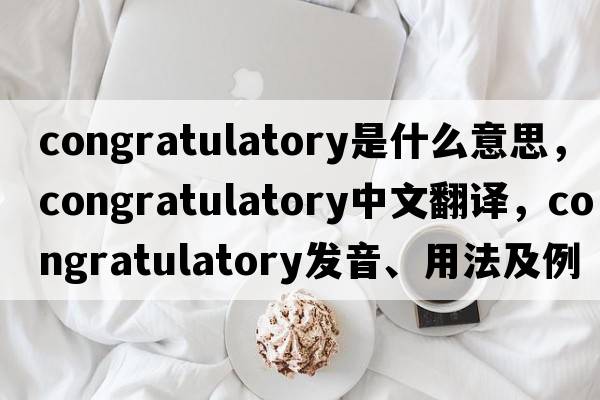 congratulatory是什么意思，congratulatory中文翻譯，congratulatory發(fā)音、用法及例句