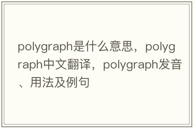 polygraph是什么意思，polygraph中文翻譯，polygraph發(fā)音、用法及例句