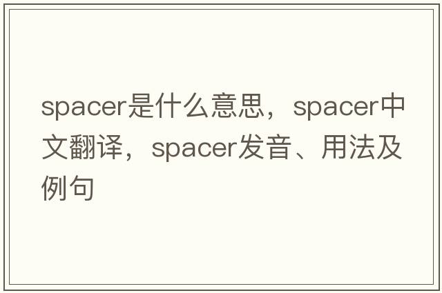 spacer是什么意思，spacer中文翻譯，spacer發(fā)音、用法及例句
