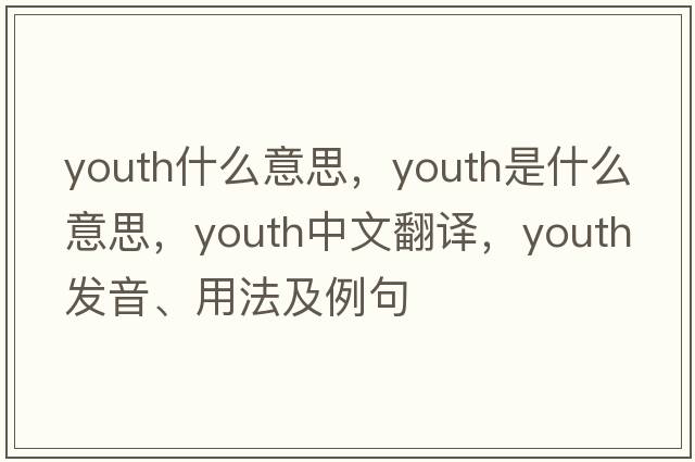 youth什么意思，youth是什么意思，youth中文翻譯，youth發(fā)音、用法及例句