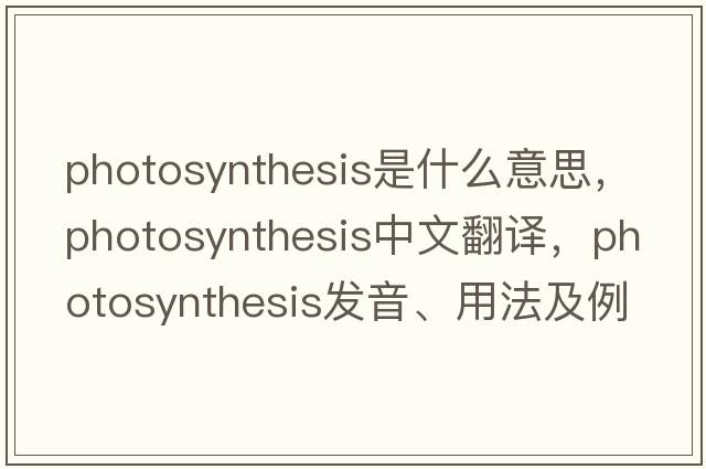 photosynthesis是什么意思，photosynthesis中文翻譯，photosynthesis發(fā)音、用法及例句