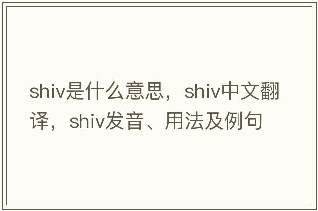 shiv是什么意思，shiv中文翻譯，shiv發(fā)音、用法及例句