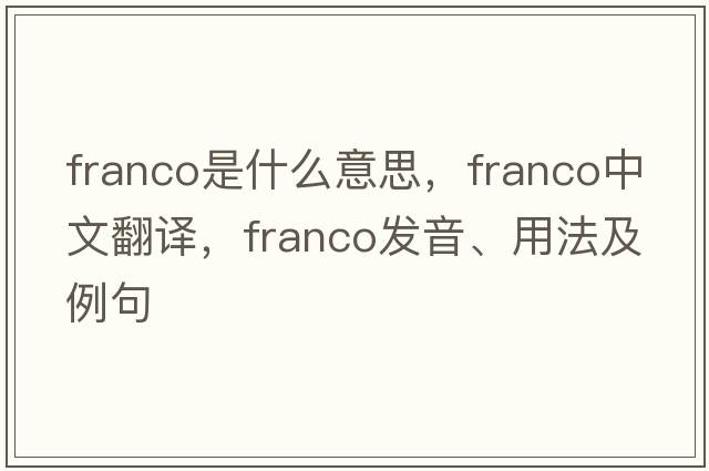 franco是什么意思，franco中文翻譯，franco發(fā)音、用法及例句