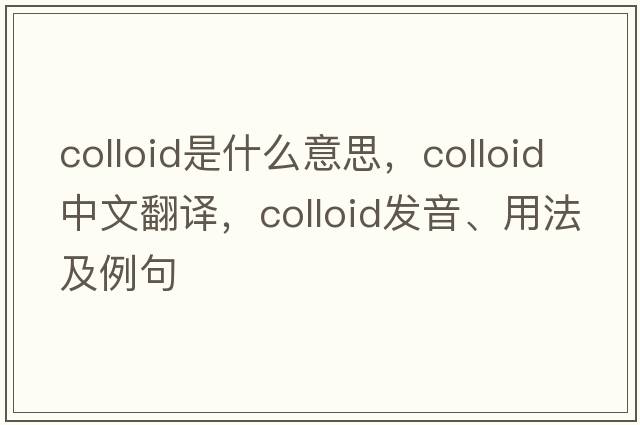colloid是什么意思，colloid中文翻譯，colloid發(fā)音、用法及例句
