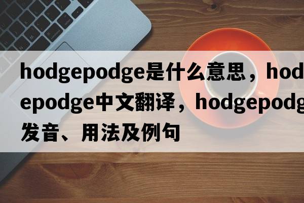 hodgepodge是什么意思，hodgepodge中文翻譯，hodgepodge發(fā)音、用法及例句