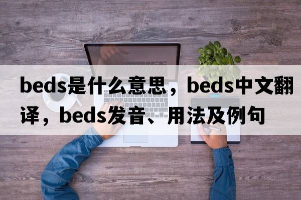 beds是什么意思，beds中文翻譯，beds發(fā)音、用法及例句