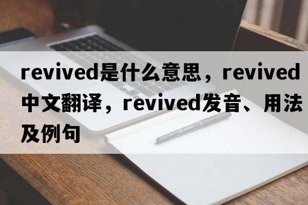 revived是什么意思，revived中文翻譯，revived發(fā)音、用法及例句