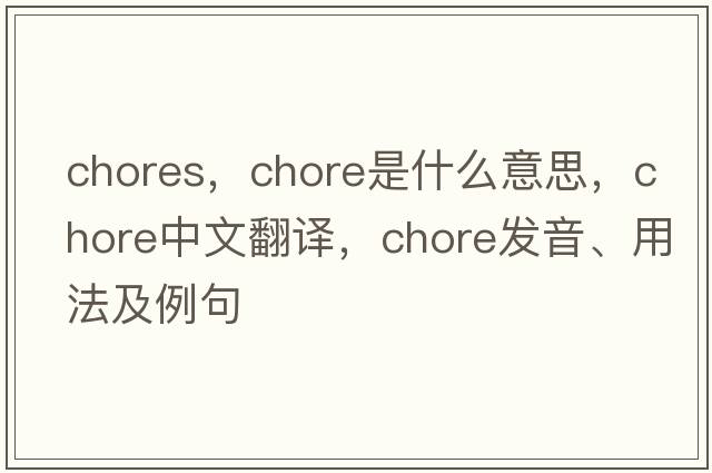 chores，chore是什么意思，chore中文翻譯，chore發(fā)音、用法及例句