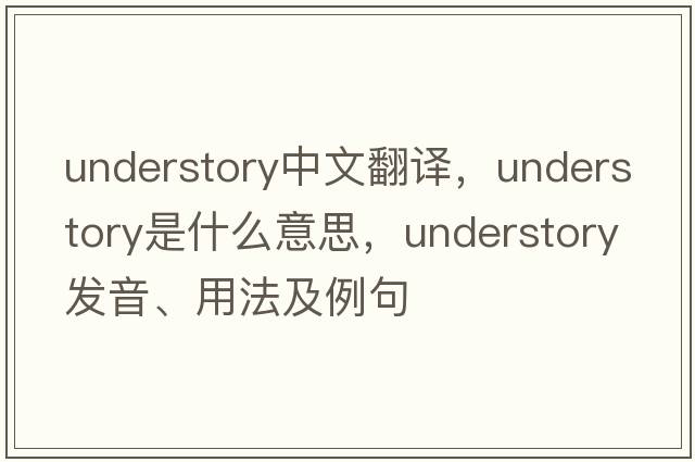 understory中文翻譯，understory是什么意思，understory發(fā)音、用法及例句