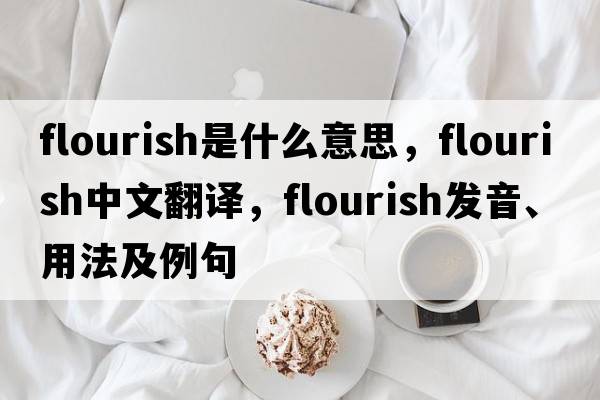 flourish是什么意思，flourish中文翻譯，flourish發(fā)音、用法及例句