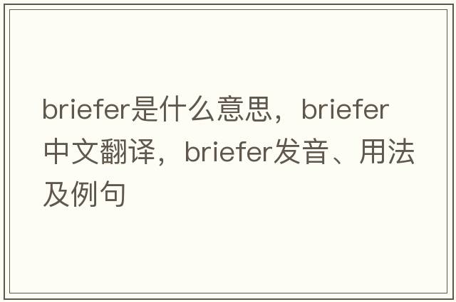 briefer是什么意思，briefer中文翻譯，briefer發(fā)音、用法及例句
