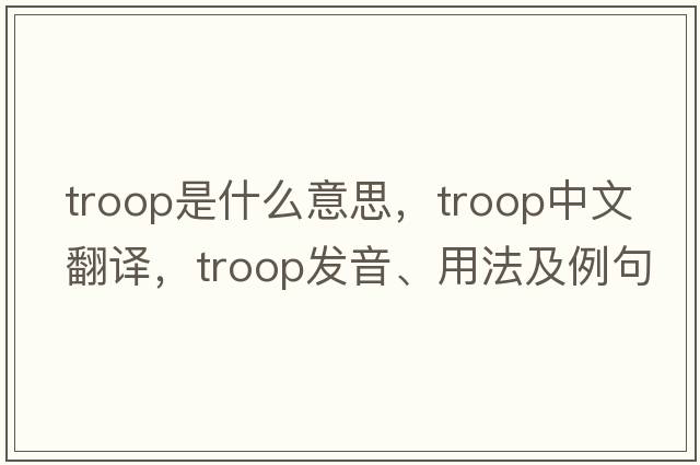 troop是什么意思，troop中文翻譯，troop發(fā)音、用法及例句