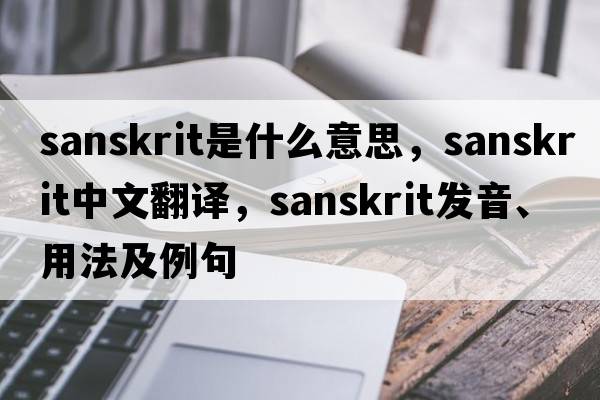 Sanskrit是什么意思，Sanskrit中文翻譯，Sanskrit發(fā)音、用法及例句
