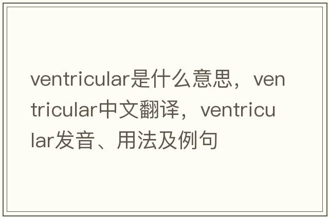 ventricular是什么意思，ventricular中文翻譯，ventricular發(fā)音、用法及例句