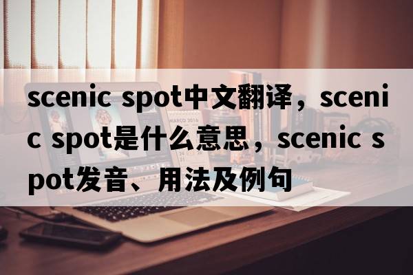 scenic spot中文翻譯，scenic spot是什么意思，scenic spot發(fā)音、用法及例句