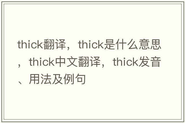thick翻譯，thick是什么意思，thick中文翻譯，thick發(fā)音、用法及例句
