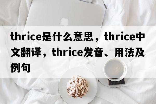 thrice是什么意思，thrice中文翻譯，thrice發(fā)音、用法及例句