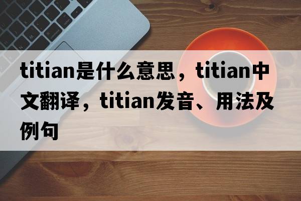 titian是什么意思，titian中文翻譯，titian發(fā)音、用法及例句