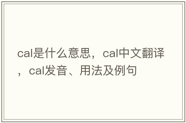CAL是什么意思，CAL中文翻譯，CAL發(fā)音、用法及例句