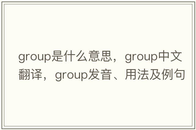 group是什么意思，group中文翻譯，group發(fā)音、用法及例句