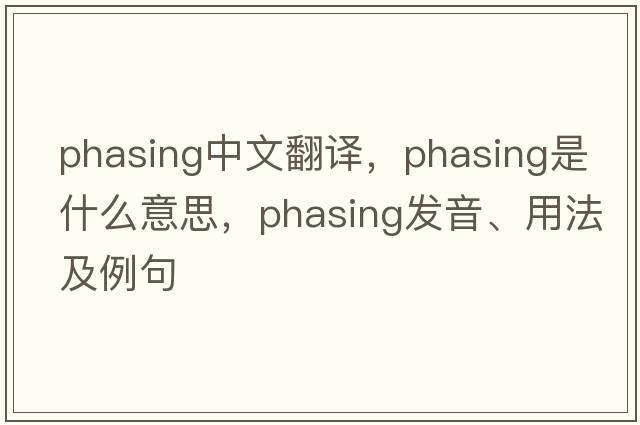 phasing中文翻譯，phasing是什么意思，phasing發(fā)音、用法及例句