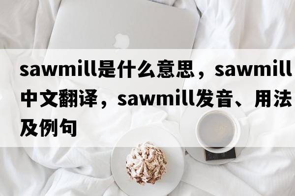 sawmill是什么意思，sawmill中文翻譯，sawmill發(fā)音、用法及例句