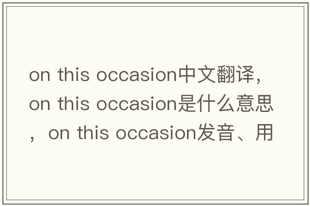 on this occasion中文翻譯，on this occasion是什么意思，on this occasion發(fā)音、用法及例句