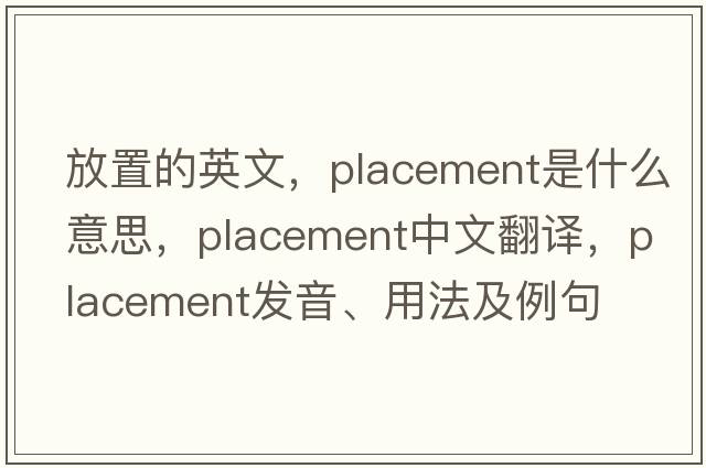 放置的英文，placement是什么意思，placement中文翻譯，placement發(fā)音、用法及例句