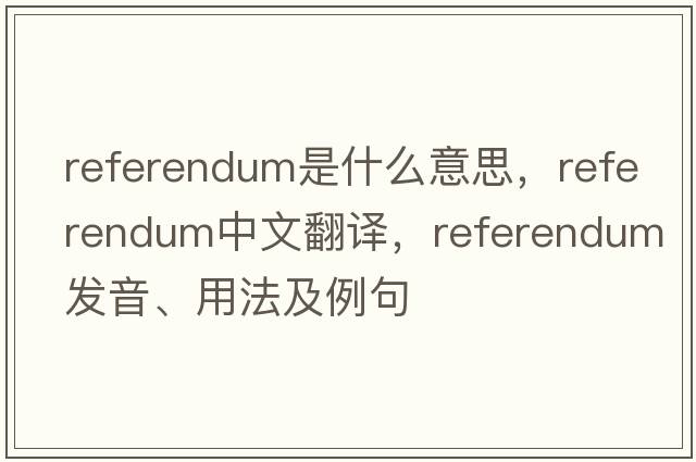 referendum是什么意思，referendum中文翻譯，referendum發(fā)音、用法及例句