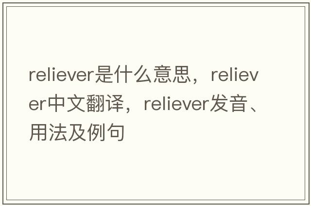 reliever是什么意思，reliever中文翻譯，reliever發(fā)音、用法及例句