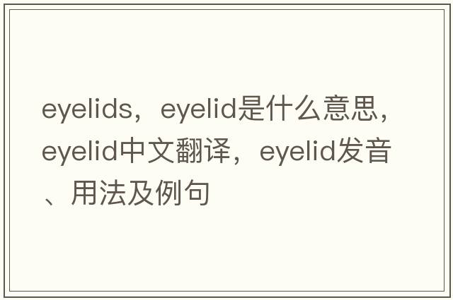 eyelids，eyelid是什么意思，eyelid中文翻譯，eyelid發(fā)音、用法及例句