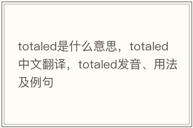 totaled是什么意思，totaled中文翻譯，totaled發(fā)音、用法及例句