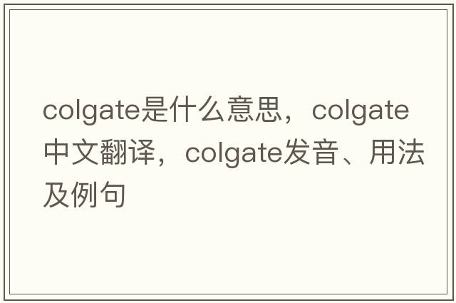 colgate是什么意思，colgate中文翻譯，colgate發(fā)音、用法及例句
