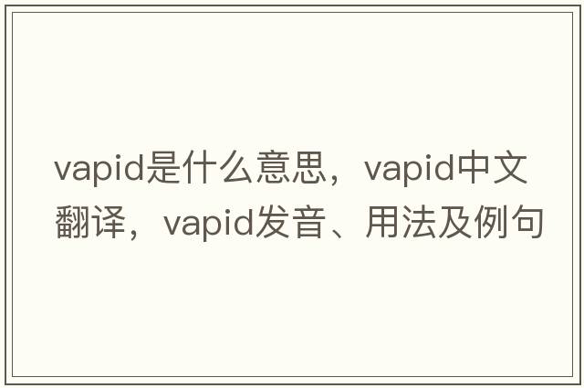 vapid是什么意思，vapid中文翻譯，vapid發(fā)音、用法及例句