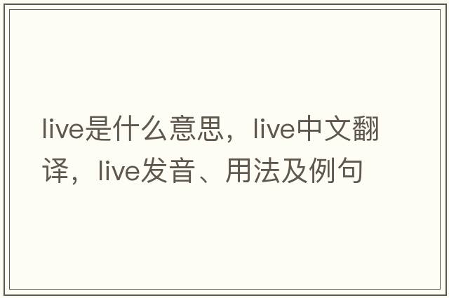 live是什么意思，live中文翻譯，live發(fā)音、用法及例句