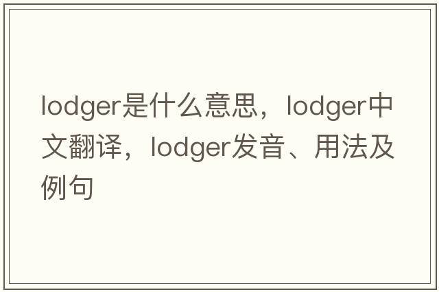 lodger是什么意思，lodger中文翻譯，lodger發(fā)音、用法及例句