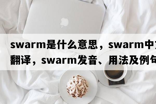 swarm是什么意思，swarm中文翻譯，swarm發(fā)音、用法及例句