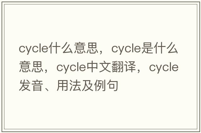cycle什么意思，cycle是什么意思，cycle中文翻譯，cycle發(fā)音、用法及例句